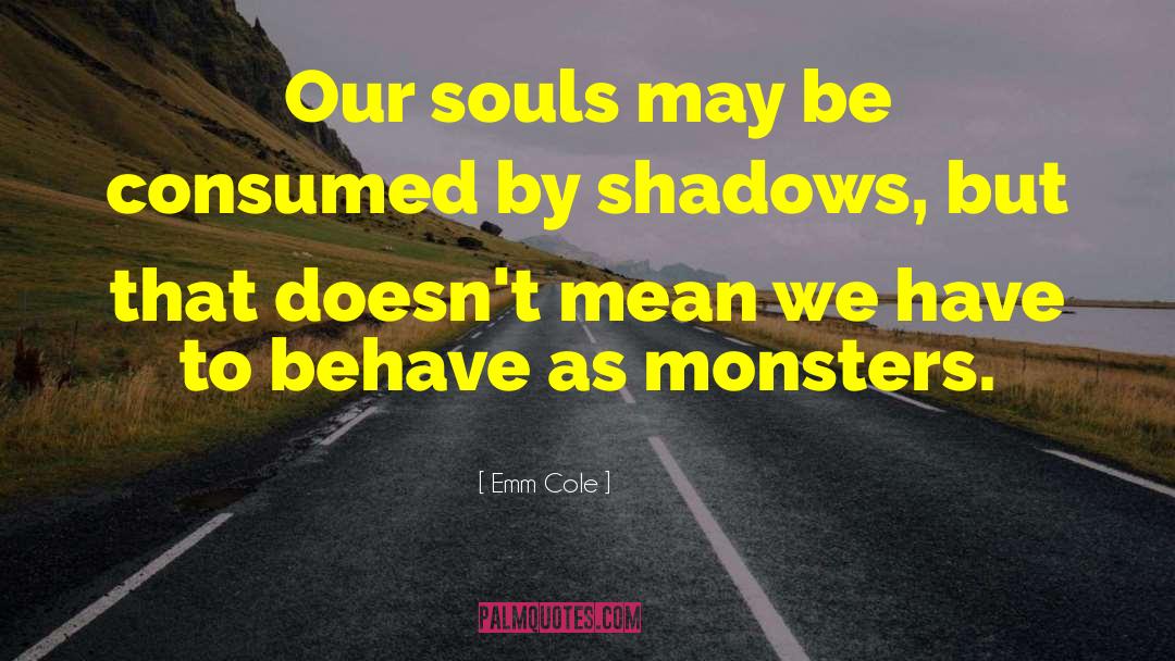 Emm Cole Quotes: Our souls may be consumed