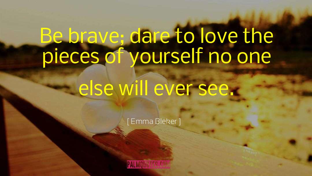 Emma Bleker Quotes: Be brave; dare to love