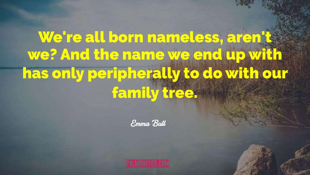 Emma Bull Quotes: We're all born nameless, aren't