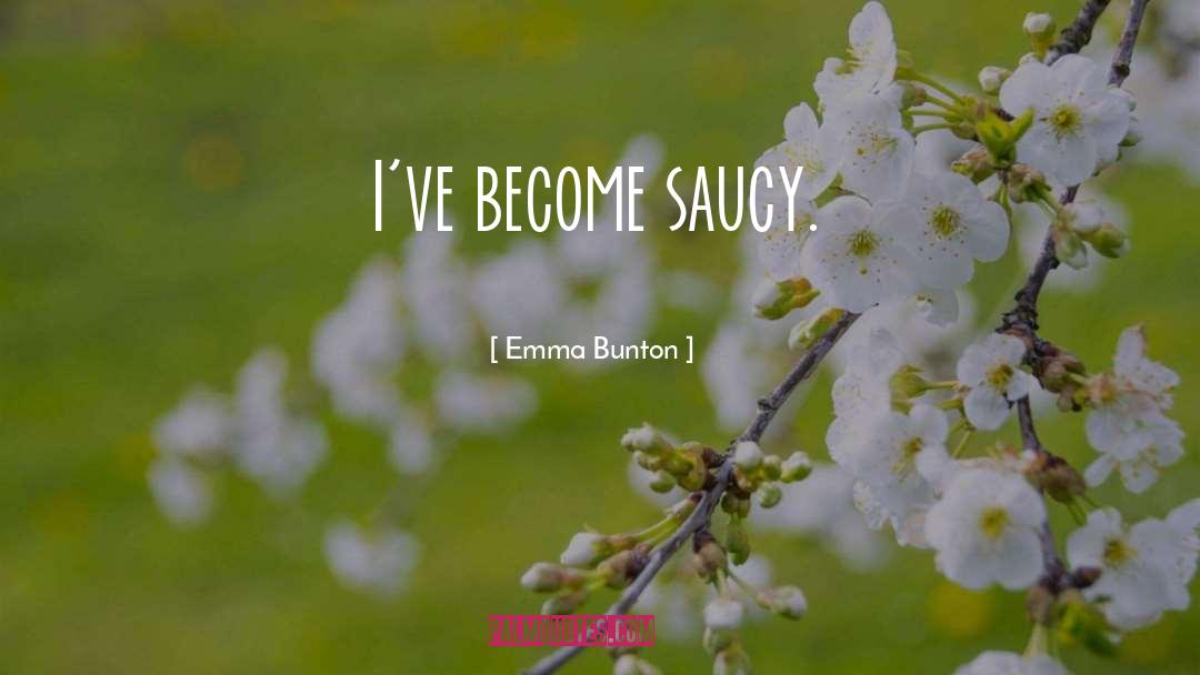 Emma Bunton Quotes: I've become saucy.