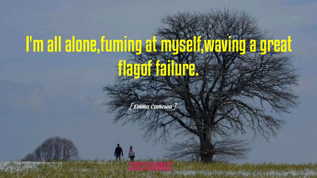 Emma Cameron Quotes: I'm all alone,<br>fuming at myself,<br>waving