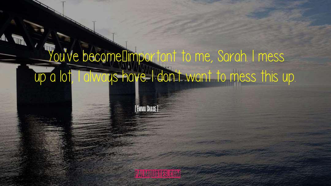Emma Chase Quotes: You've become…important to me, Sarah.