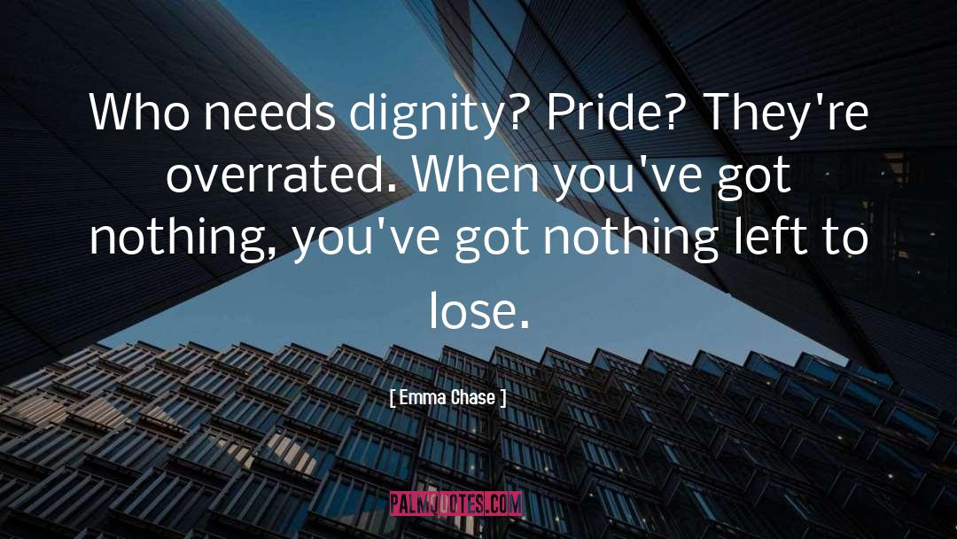 Emma Chase Quotes: Who needs dignity? Pride? They're