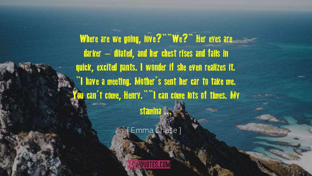 Emma Chase Quotes: Where are we going, love?