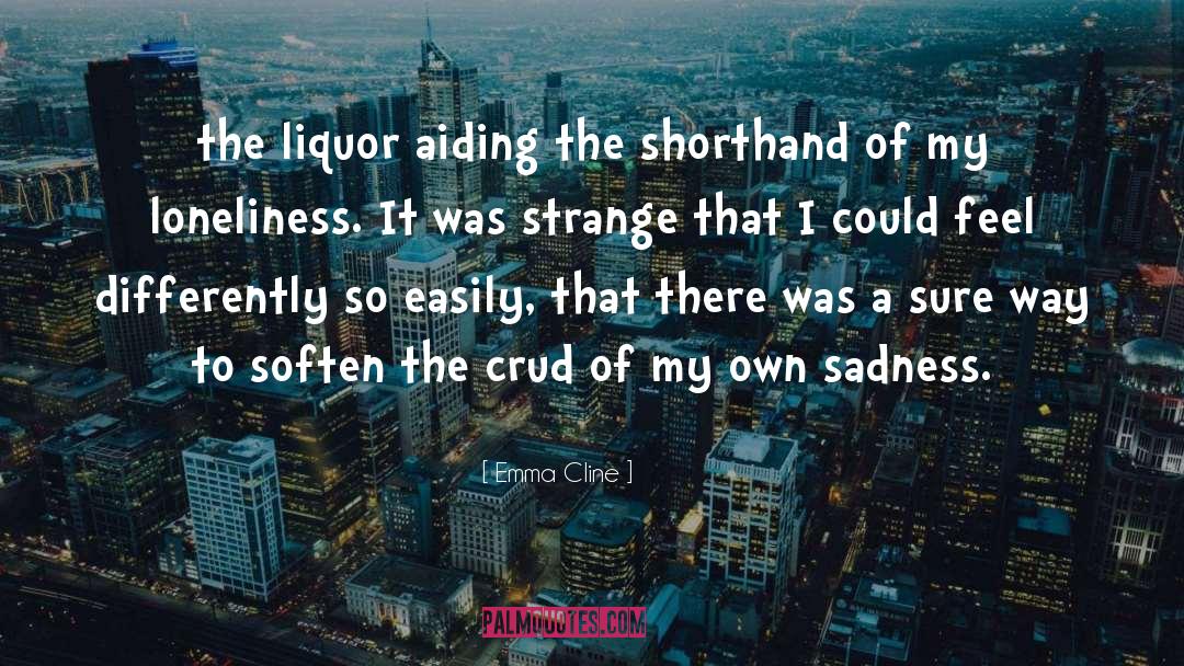 Emma Cline Quotes: the liquor aiding the shorthand