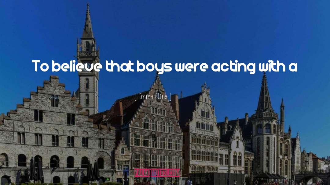 Emma Cline Quotes: To believe that boys were