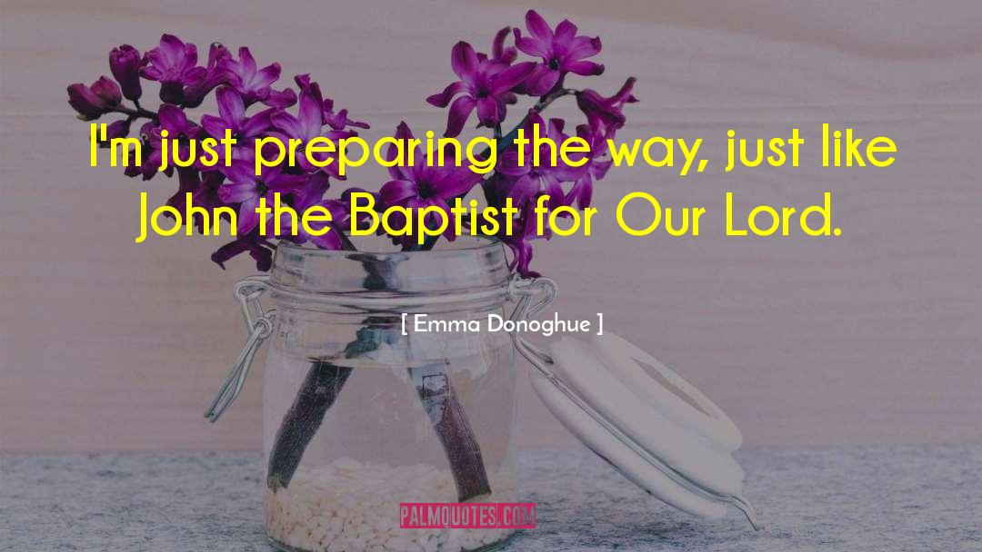 Emma Donoghue Quotes: I'm just preparing the way,