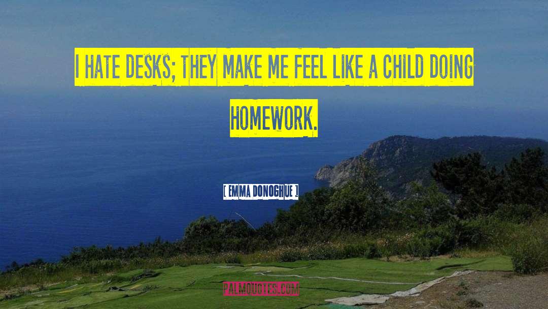 Emma Donoghue Quotes: I hate desks; they make