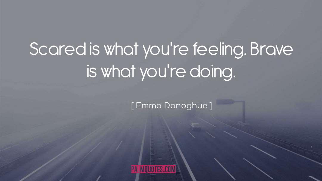 Emma Donoghue Quotes: Scared is what you're feeling.