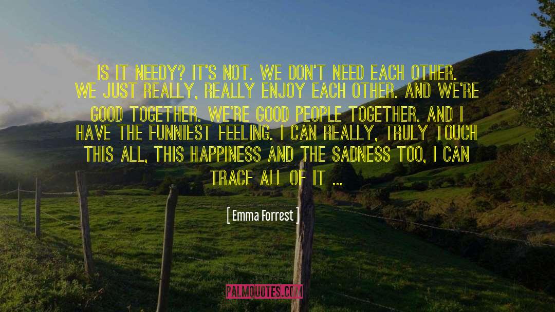 Emma Forrest Quotes: Is it needy? It's not.
