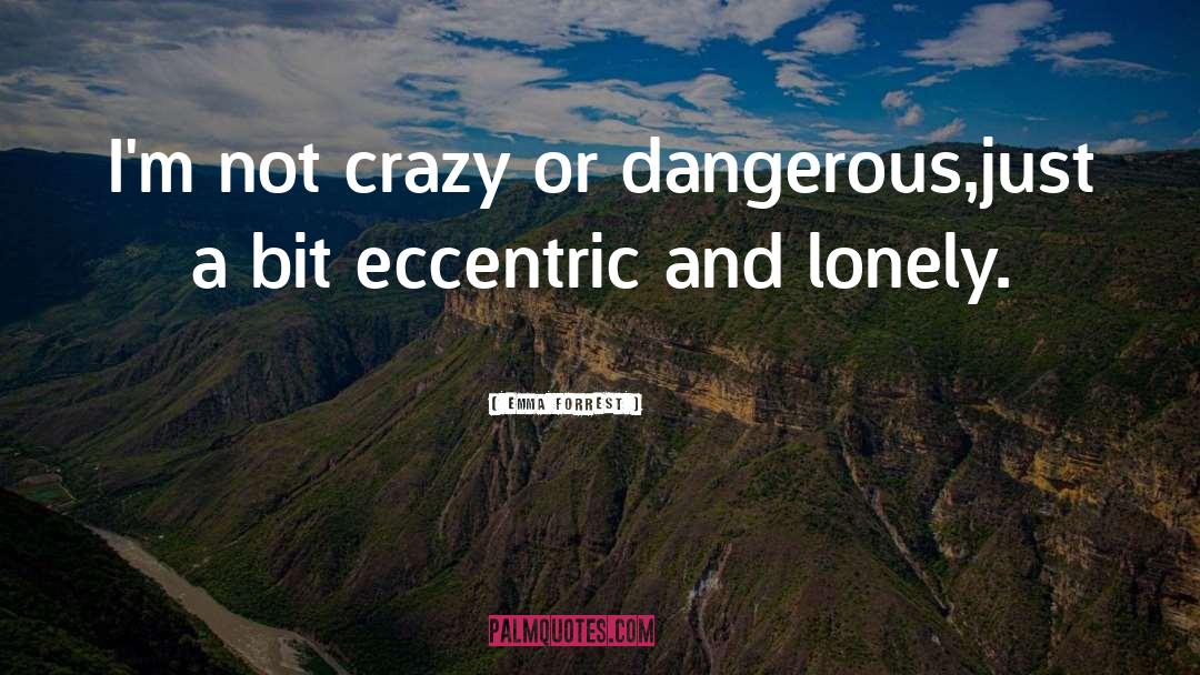 Emma Forrest Quotes: I'm not crazy or dangerous,<br>just