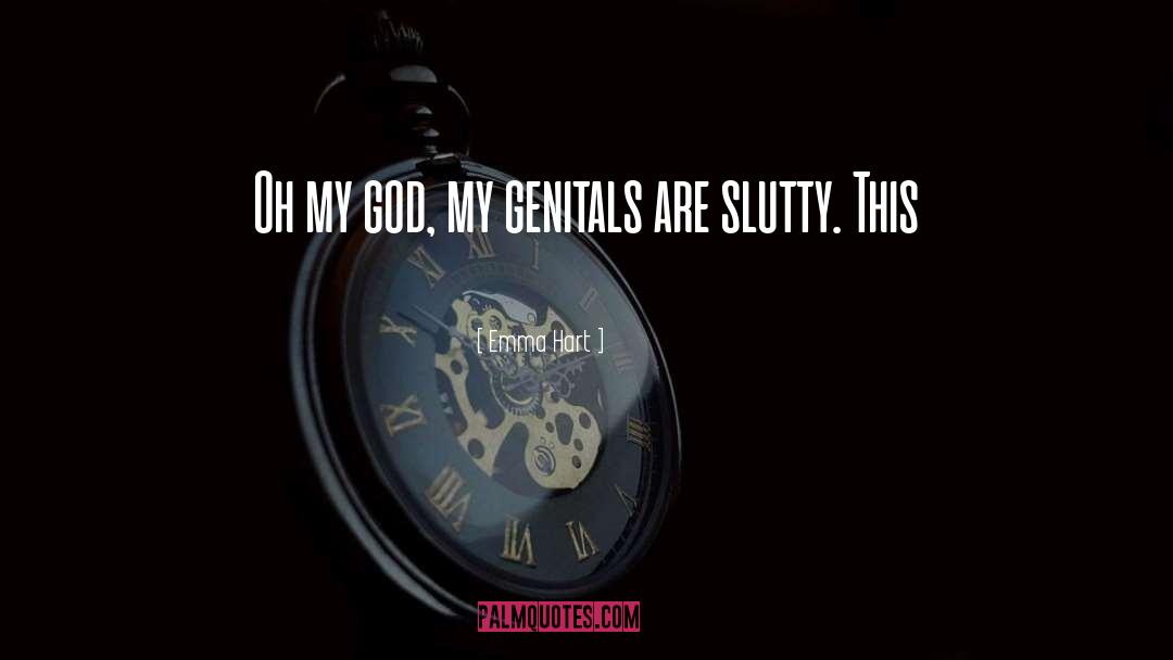 Emma Hart Quotes: Oh my god, my genitals