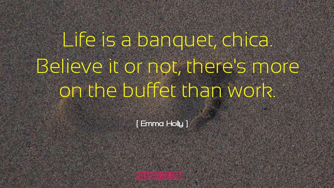 Emma Holly Quotes: Life is a banquet, chica.