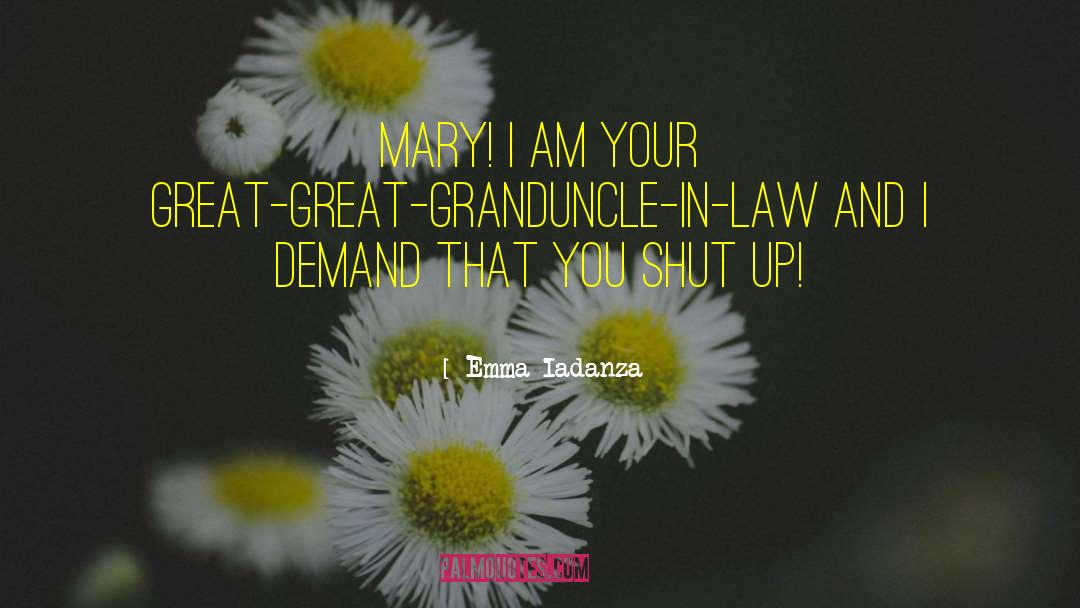 Emma Iadanza Quotes: MARY! I am your great-great-granduncle-in-law