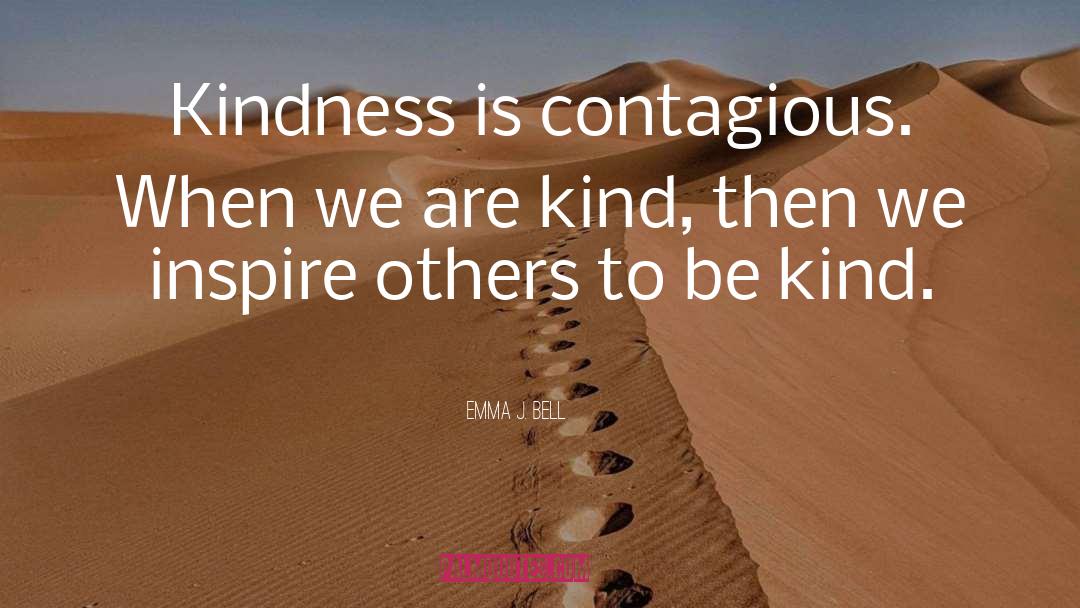 Emma J. Bell Quotes: Kindness is contagious. When we