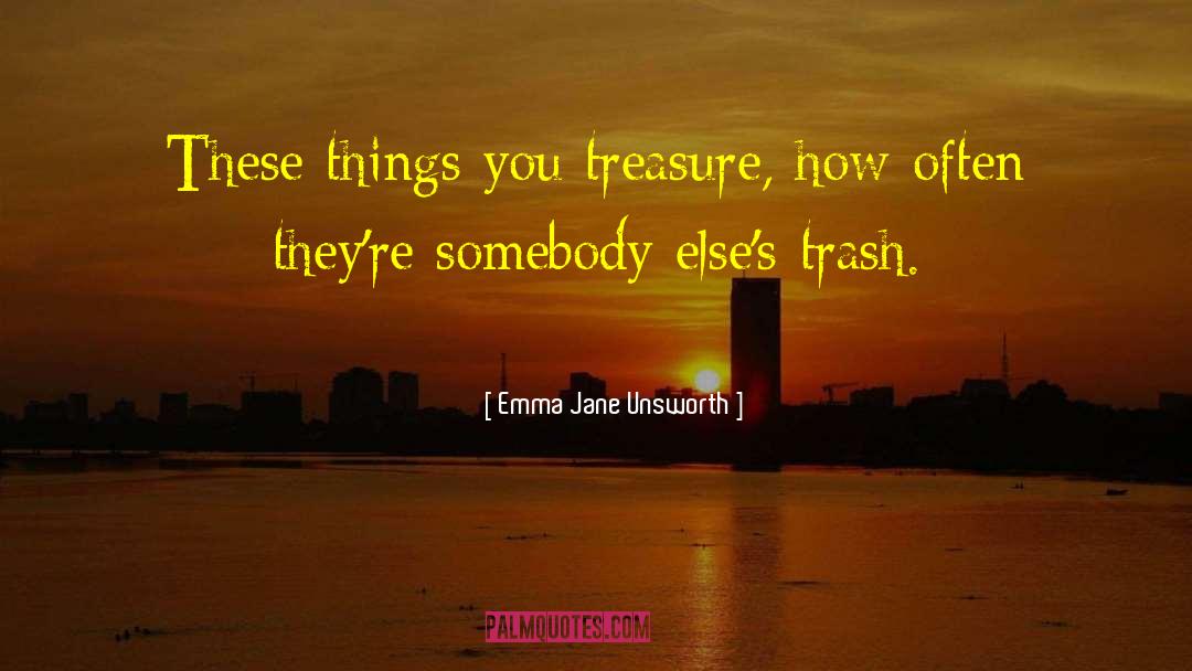 Emma Jane Unsworth Quotes: These things you treasure, how