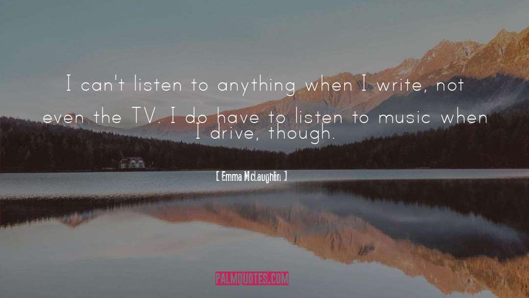 Emma McLaughlin Quotes: I can't listen to anything