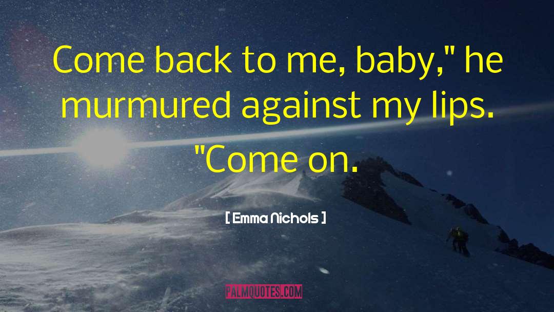 Emma Nichols Quotes: Come back to me, baby,