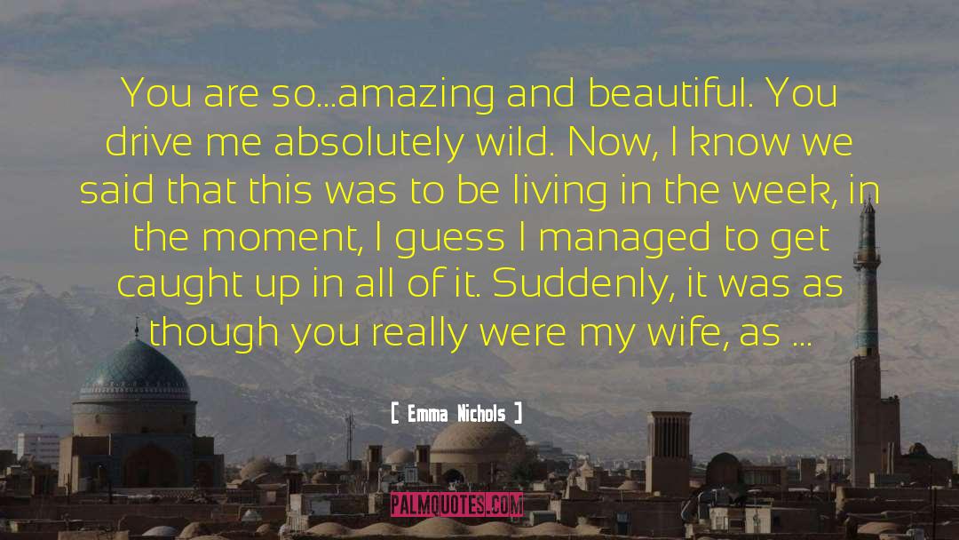 Emma Nichols Quotes: You are so…amazing and beautiful.