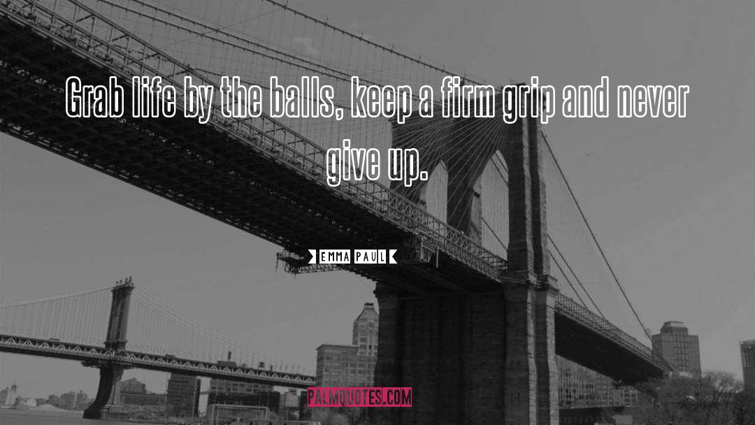 Emma Paul Quotes: Grab life by the balls,