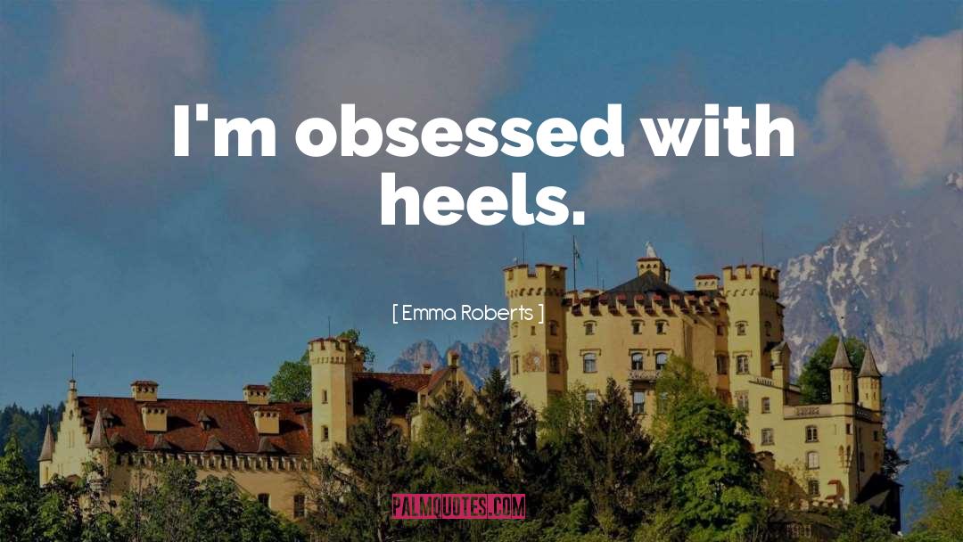 Emma Roberts Quotes: I'm obsessed with heels.