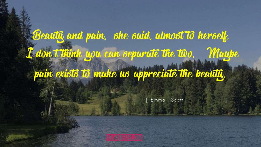 Emma   Scott Quotes: Beauty and pain,