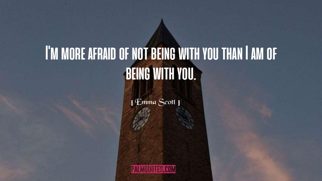 Emma   Scott Quotes: I'm more afraid of not