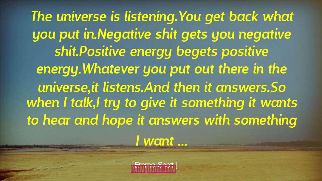 Emma   Scott Quotes: The universe is listening.You get