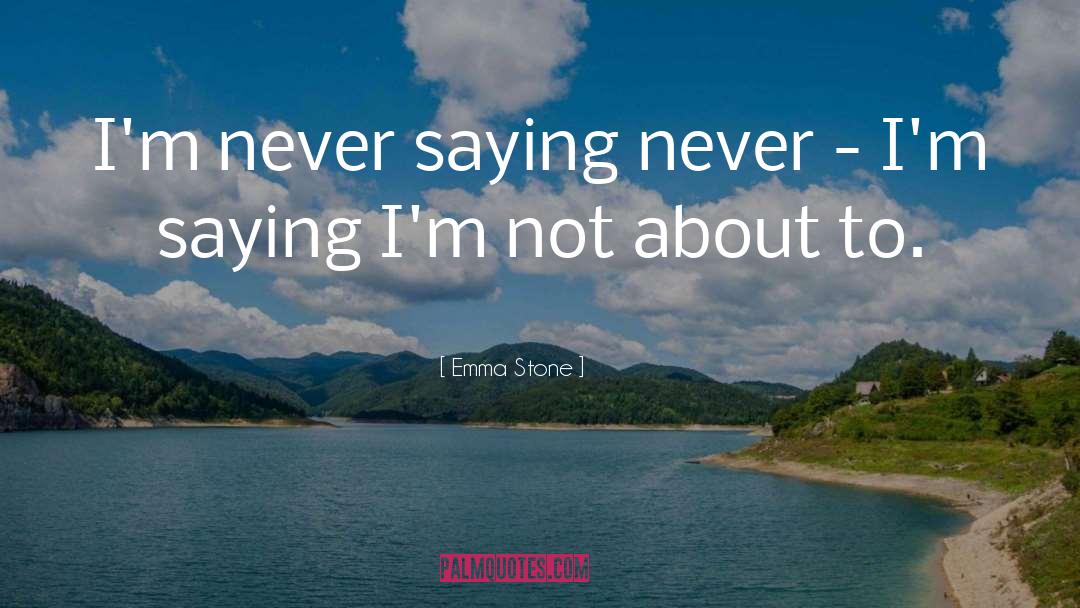 Emma Stone Quotes: I'm never saying never -