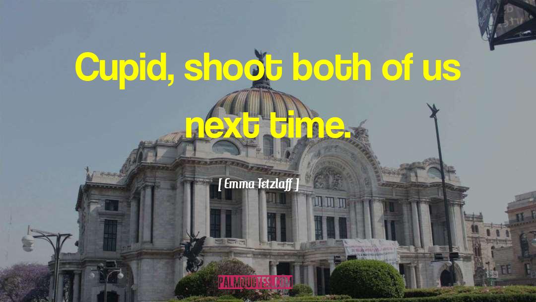 Emma Tetzlaff Quotes: Cupid, shoot both of us