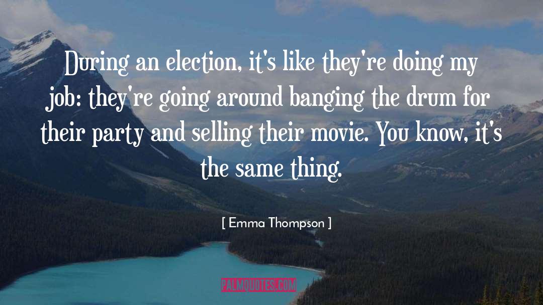 Emma Thompson Quotes: During an election, it's like