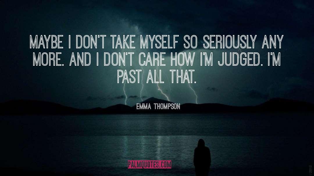 Emma Thompson Quotes: Maybe I don't take myself