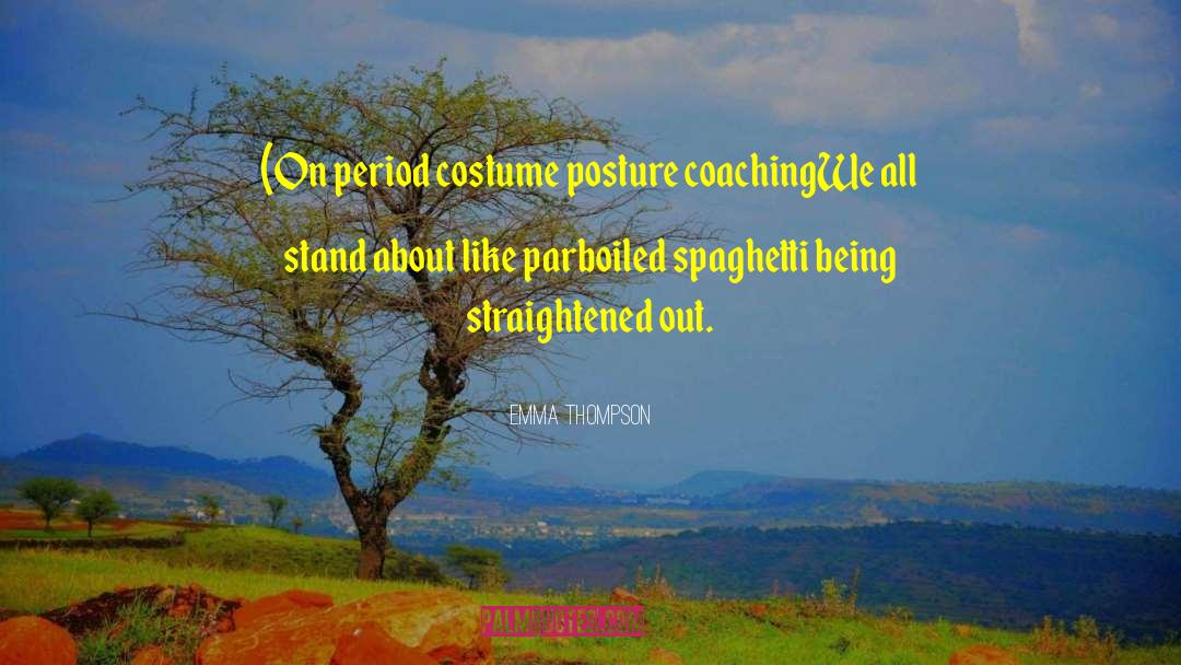 Emma Thompson Quotes: (On period costume posture coaching<br>We