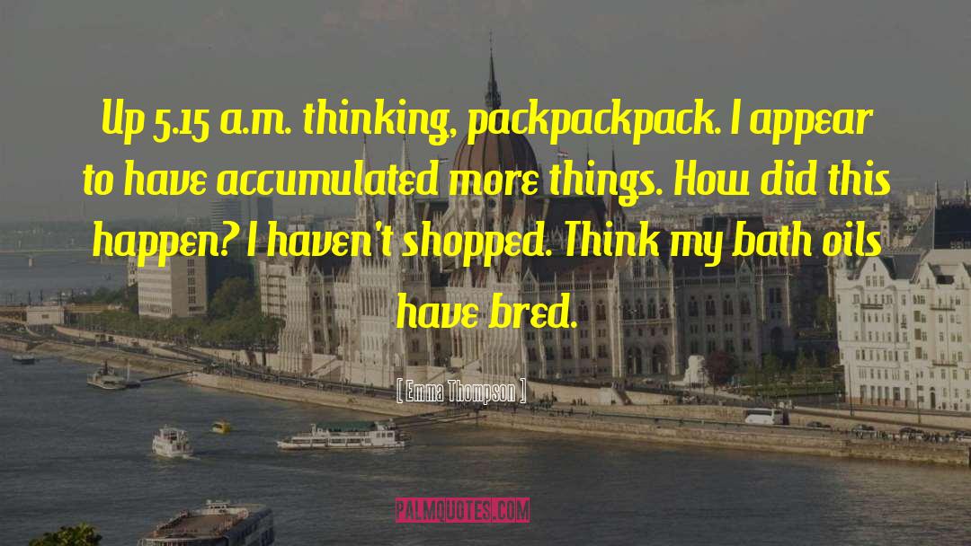 Emma Thompson Quotes: Up 5.15 a.m. thinking, packpackpack.