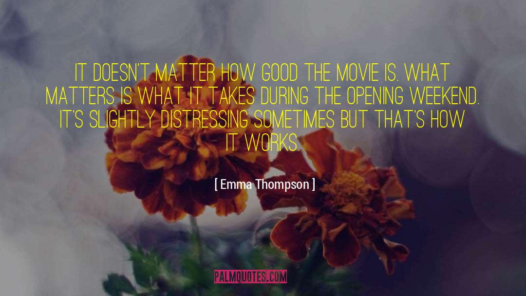 Emma Thompson Quotes: It doesn't matter how good