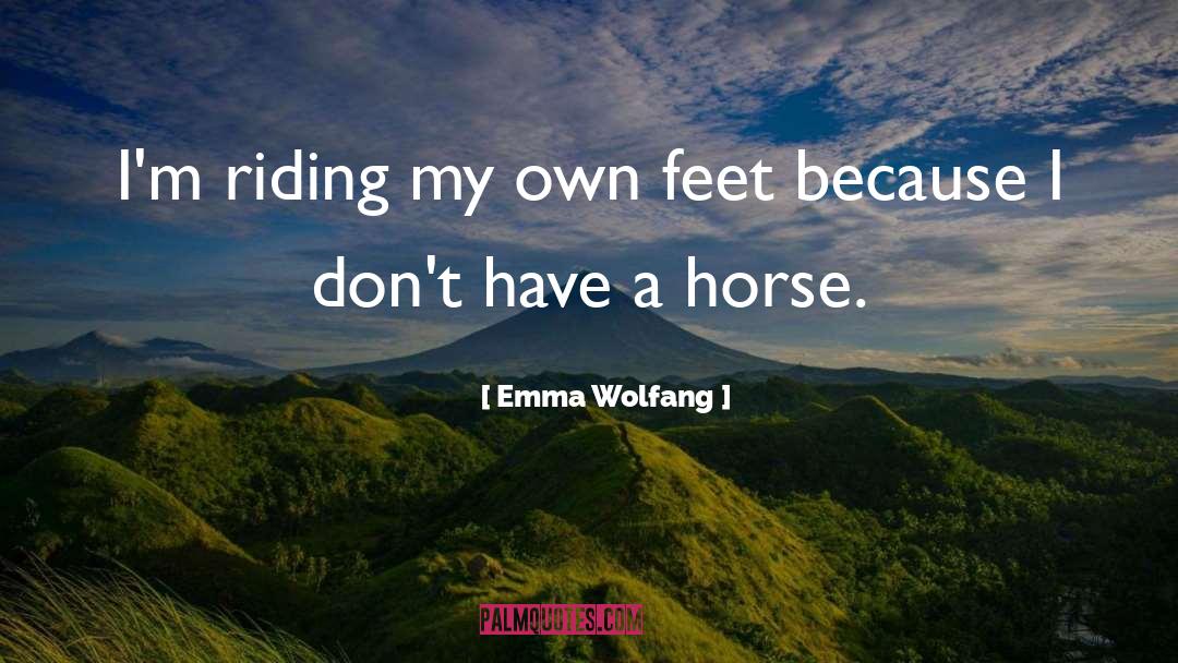 Emma Wolfang Quotes: I'm riding my own feet