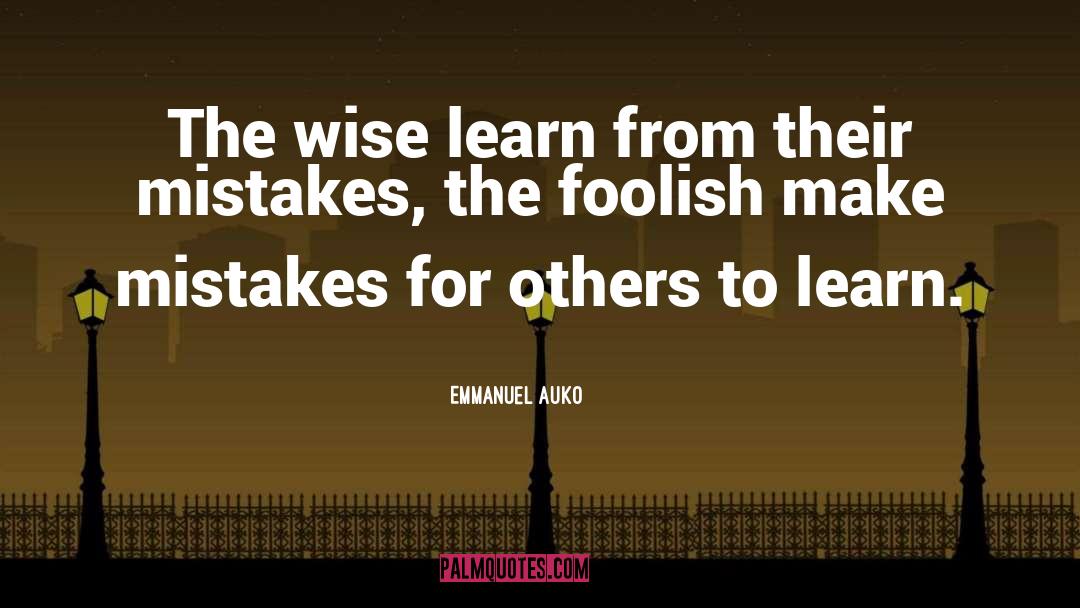 Emmanuel Auko Quotes: The wise learn from their