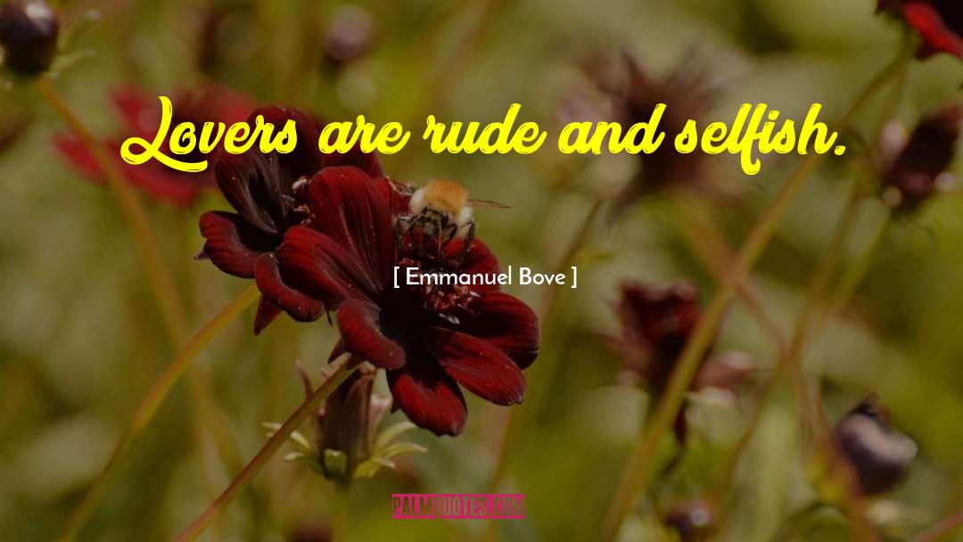 Emmanuel Bove Quotes: Lovers are rude and selfish.