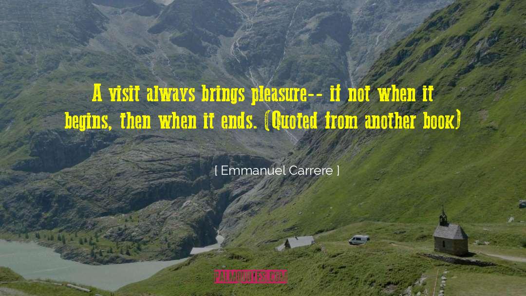 Emmanuel Carrere Quotes: A visit always brings pleasure--