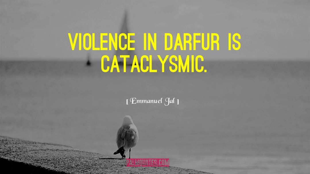Emmanuel Jal Quotes: Violence in Darfur is cataclysmic.