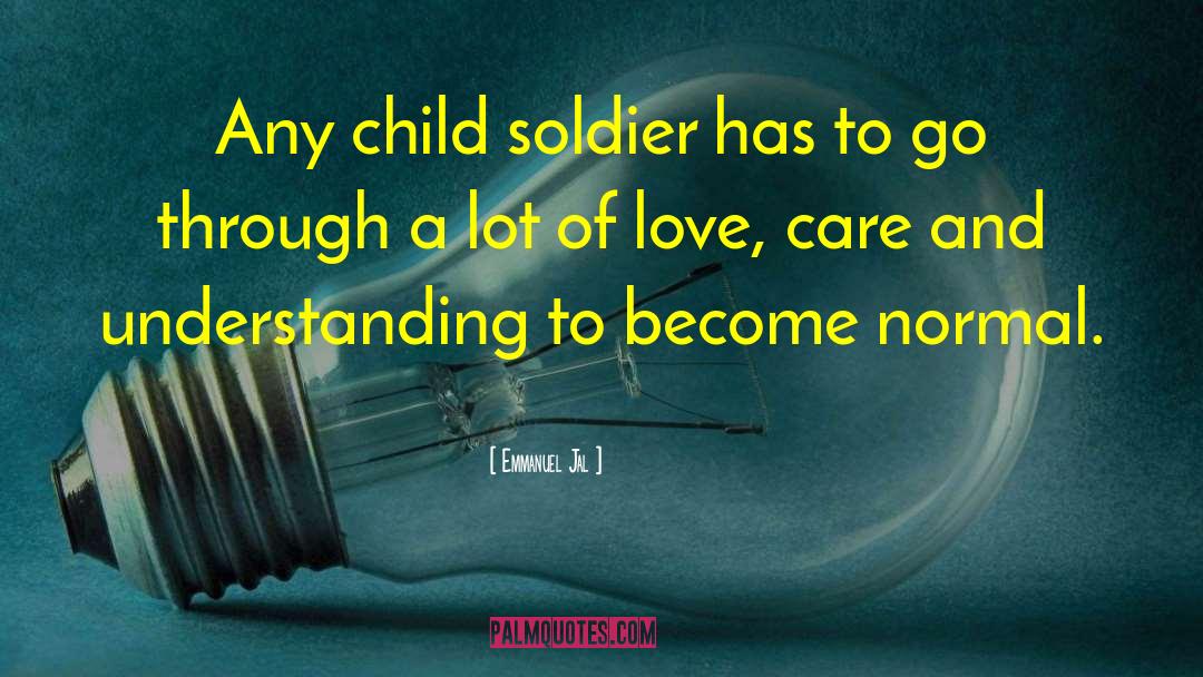 Emmanuel Jal Quotes: Any child soldier has to