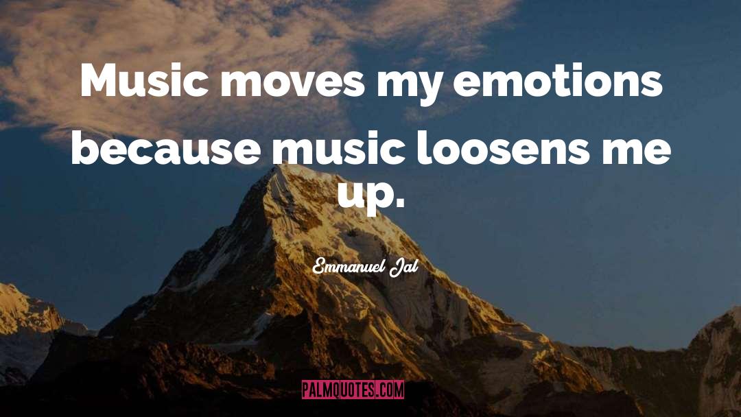 Emmanuel Jal Quotes: Music moves my emotions because