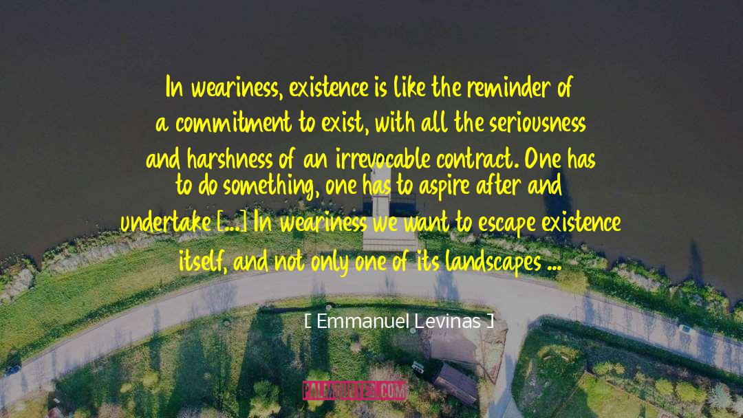 Emmanuel Levinas Quotes: In weariness, existence is like
