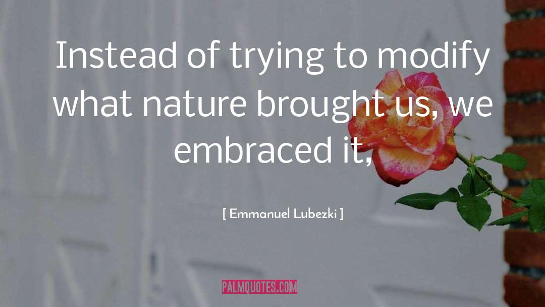 Emmanuel Lubezki Quotes: Instead of trying to modify