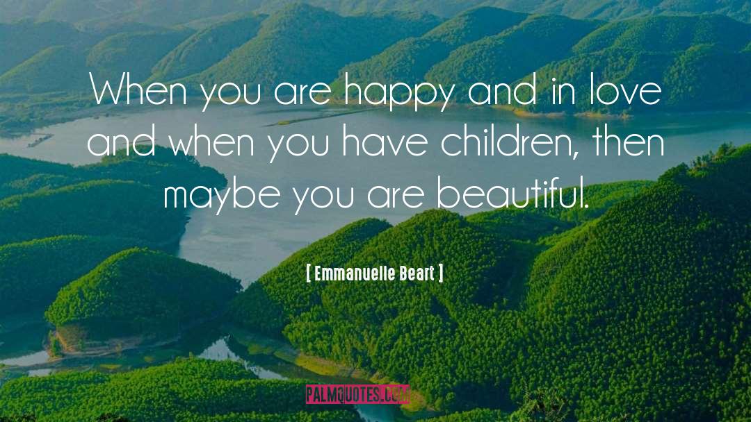 Emmanuelle Beart Quotes: When you are happy and