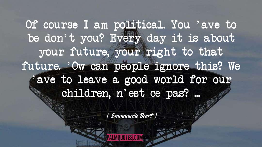 Emmanuelle Beart Quotes: Of course I am political.