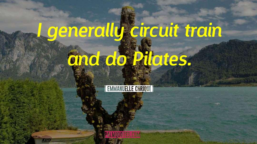 Emmanuelle Chriqui Quotes: I generally circuit train and