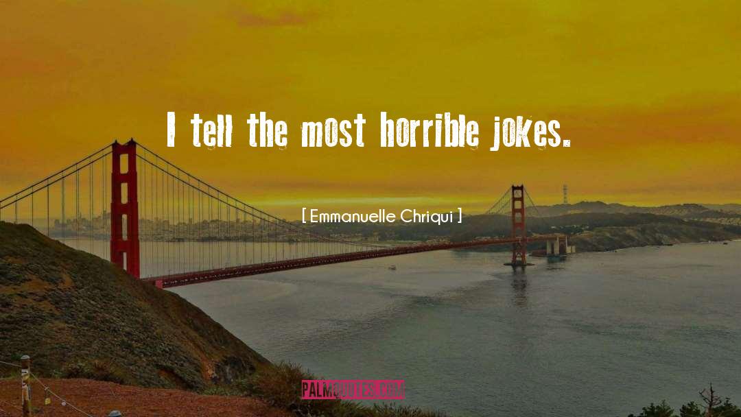Emmanuelle Chriqui Quotes: I tell the most horrible