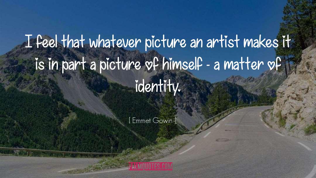 Emmet Gowin Quotes: I feel that whatever picture