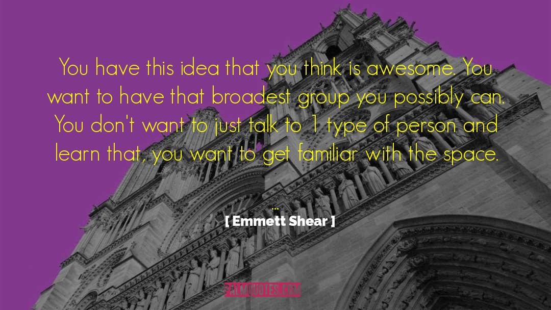 Emmett Shear Quotes: You have this idea that